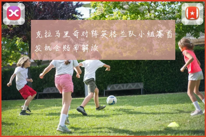 克拉马里奇对阵英格兰队小组赛首发机会赔率解读