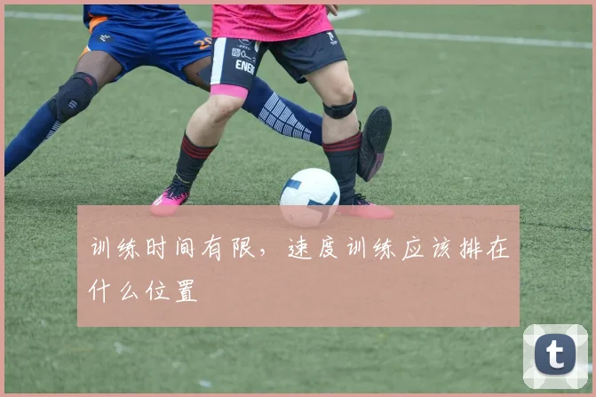 训练时间有限，速度训练应该排在什么位置