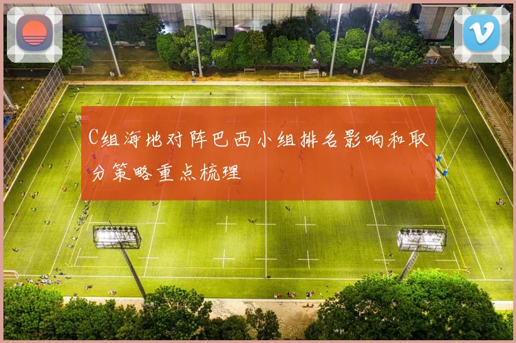 C组海地对阵巴西小组排名影响和取分策略重点梳理