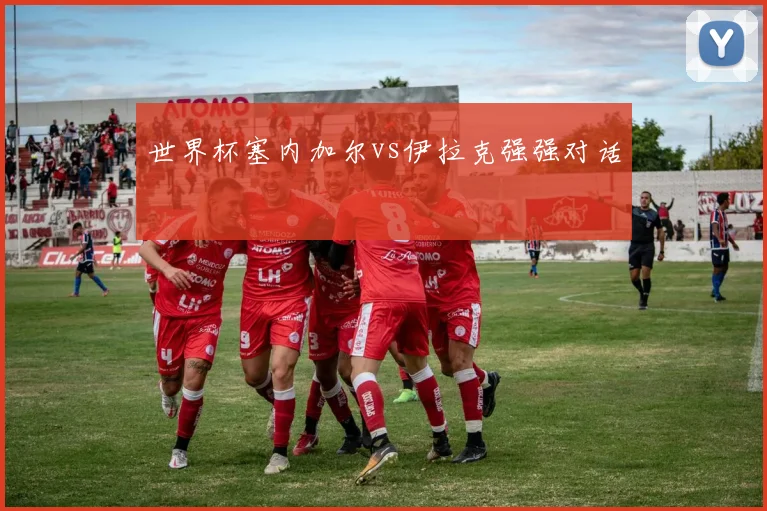 世界杯塞内加尔vs伊拉克强强对话