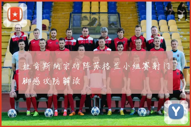 杜肯斯纳宗对阵苏格兰小组赛射门脚感攻防解读