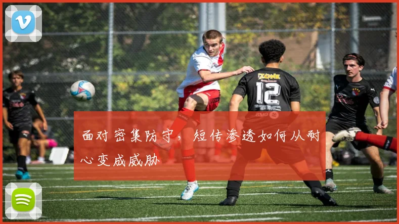 面对密集防守，短传渗透如何从耐心变成威胁
