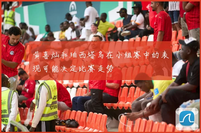 黄喜灿和珀西塔乌在小组赛中的表现可能决定比赛走势