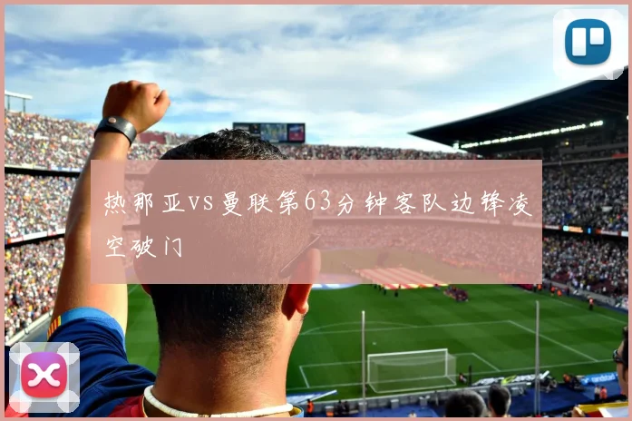 热那亚vs曼联第63分钟客队边锋凌空破门
