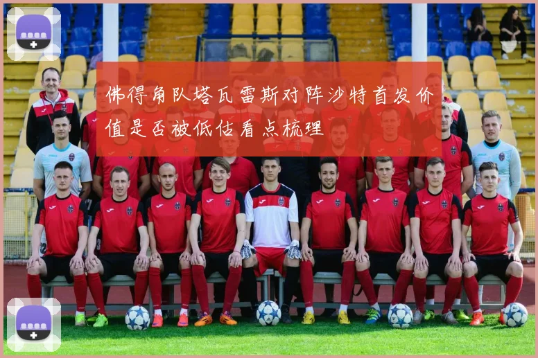 佛得角队塔瓦雷斯对阵沙特首发价值是否被低估看点梳理