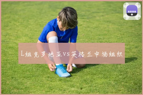 L组克罗地亚vs英格兰中场组织