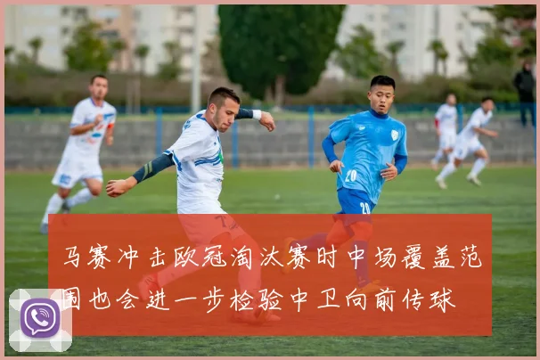 马赛冲击欧冠淘汰赛时中场覆盖范围也会进一步检验中卫向前传球