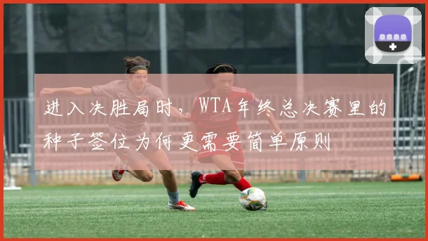 进入决胜局时，WTA年终总决赛里的种子签位为何更需要简单原则