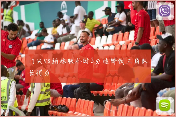 门兴vs柏林联补时3分边锋倒三角队长得分