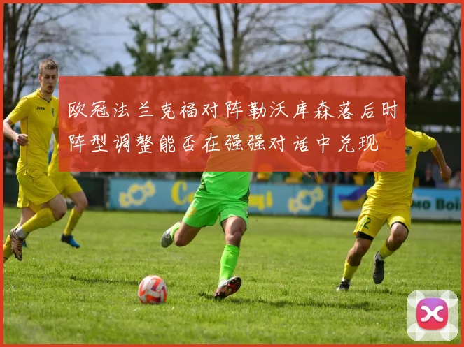欧冠法兰克福对阵勒沃库森落后时阵型调整能否在强强对话中兑现