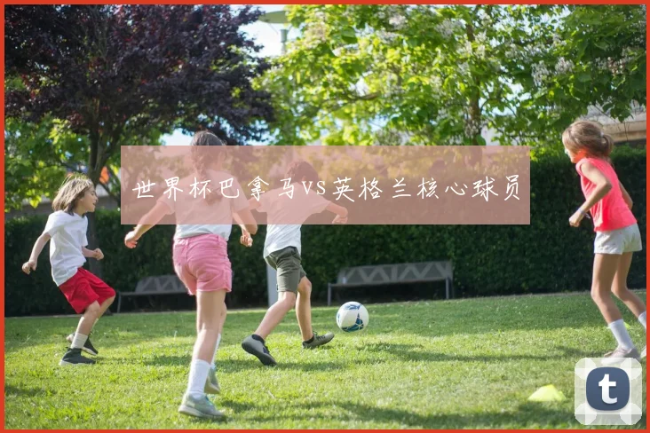 世界杯巴拿马vs英格兰核心球员