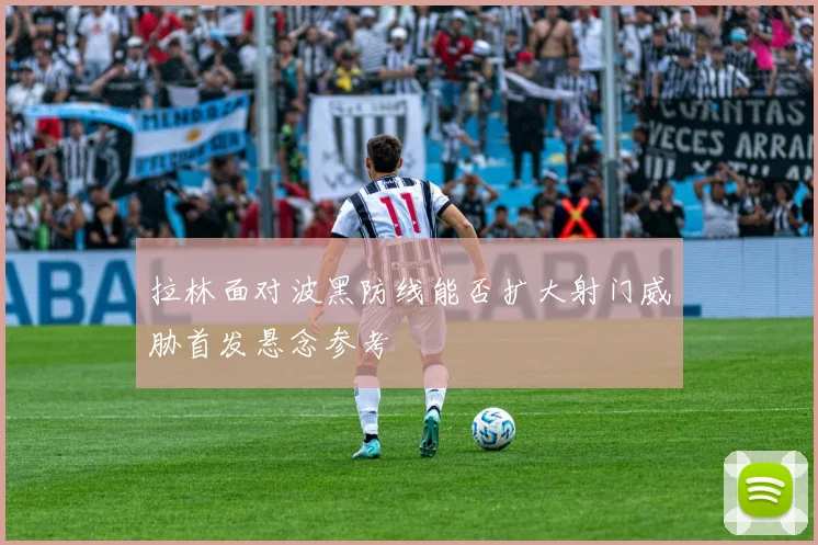 拉林面对波黑防线能否扩大射门威胁首发悬念参考