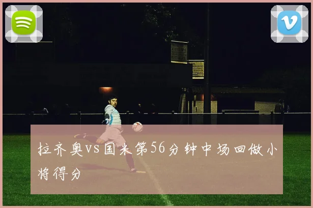 拉齐奥vs国米第56分钟中场回做小将得分